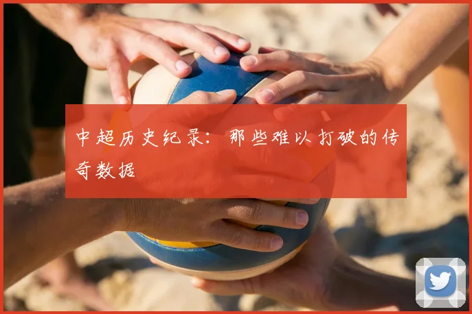 中超历史纪录：那些难以打破的传奇数据