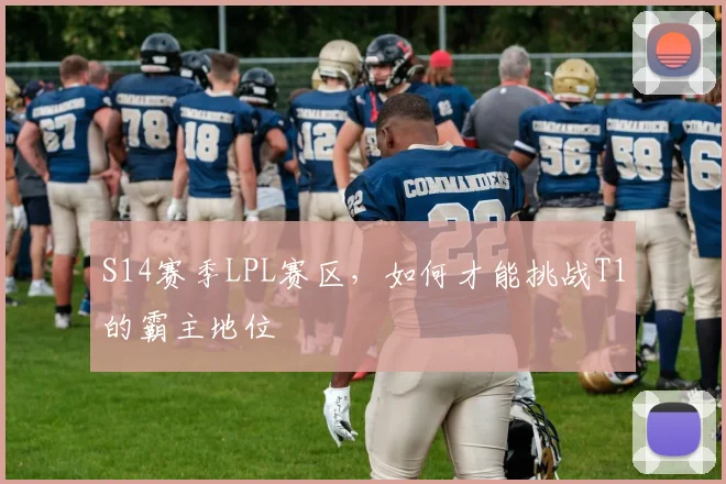 S14赛季LPL赛区，如何才能挑战T1的霸主地位