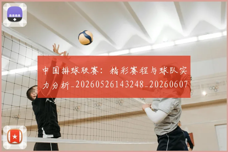 中国排球联赛：精彩赛程与球队实力分析_20260526143248_20260607160618