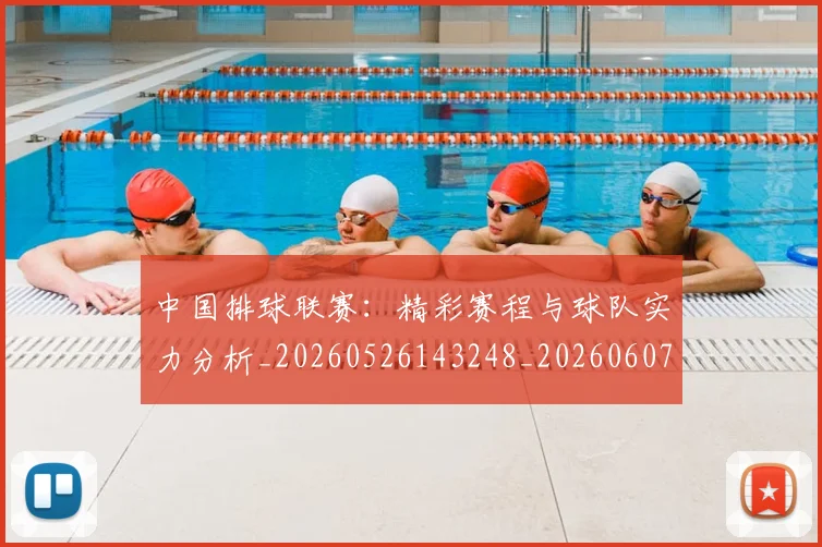 中国排球联赛：精彩赛程与球队实力分析_20260526143248_20260607160618