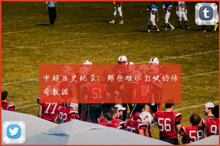 中超历史纪录:那些难以打破的传奇数据